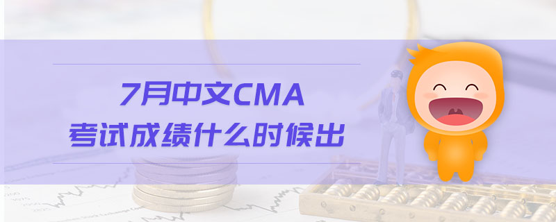 7月中文CMA考試成績什么時(shí)候出
