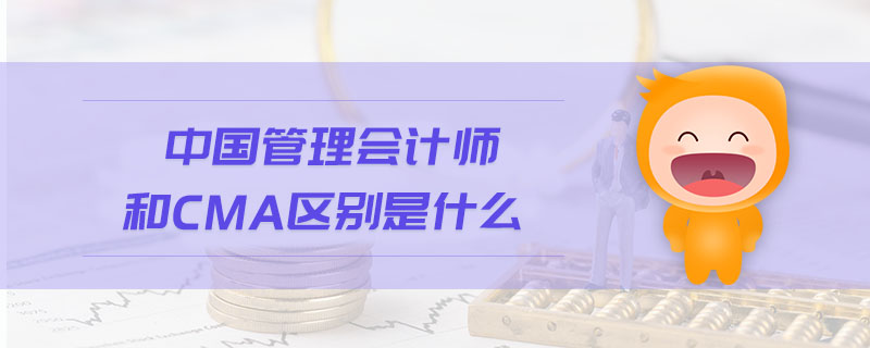中國(guó)管理會(huì)計(jì)師和CMA區(qū)別是什么
