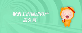報(bào)表上的流動(dòng)資產(chǎn)怎么算