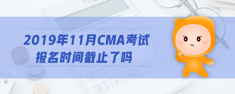 2019年11月CMA考試報名時間截止了嗎