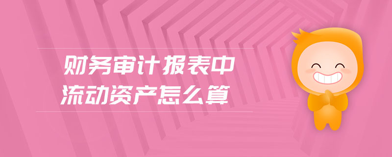 財(cái)務(wù)審計(jì)報(bào)表中流動(dòng)資產(chǎn)怎么算