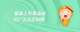 報(bào)表上其他流動(dòng)資產(chǎn)怎么是負(fù)的