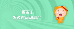 報(bào)表上怎么看流動(dòng)資產(chǎn)