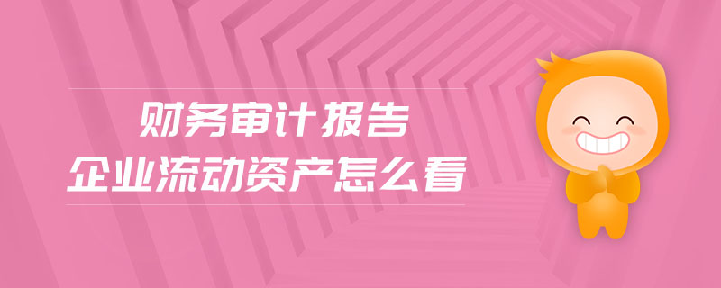 財(cái)務(wù)審計(jì)報(bào)告企業(yè)流動(dòng)資產(chǎn)怎么看