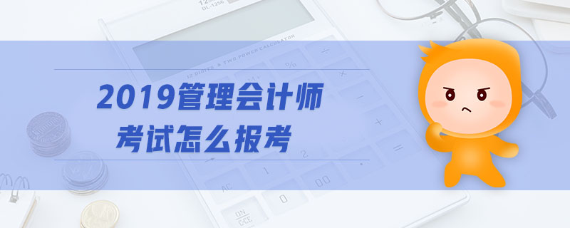 2019管理會(huì)計(jì)師考試怎么報(bào)考