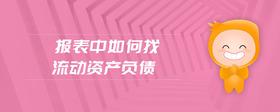 報(bào)表中如何找流動(dòng)資產(chǎn)負(fù)債