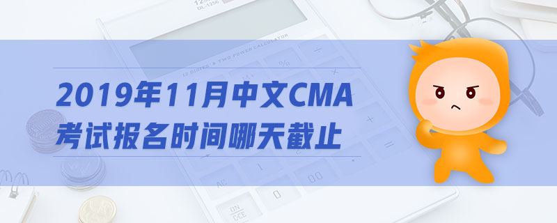 2019年11月中文CMA考試報名時間哪天截止