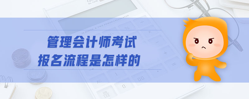 管理會(huì)計(jì)師考試報(bào)名流程是怎樣的