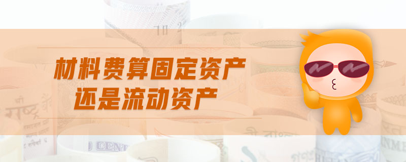 材料費(fèi)算固定資產(chǎn)還是流動資產(chǎn)