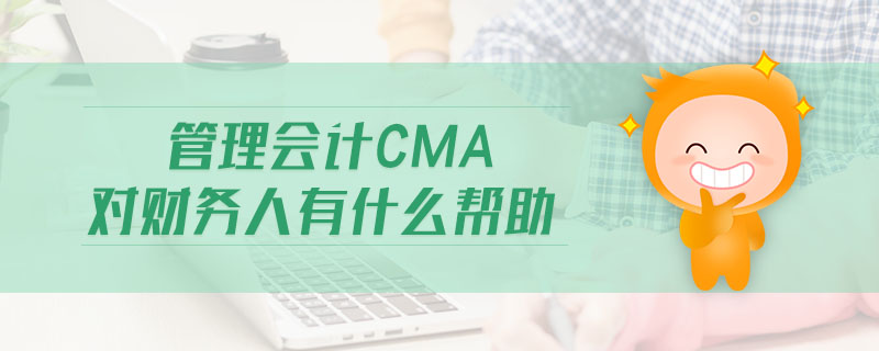 管理會計CMA對財務(wù)人有什么幫助