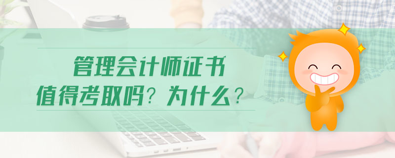 管理會(huì)計(jì)師證書值得考取嗎？為什么？