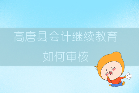 2019年山東省聊城市高唐縣會(huì)計(jì)繼續(xù)教育如何審核？