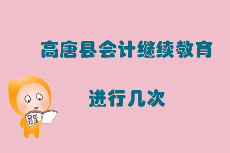 2019年山東省聊城市高唐縣會(huì)計(jì)繼續(xù)教育進(jìn)行幾次？