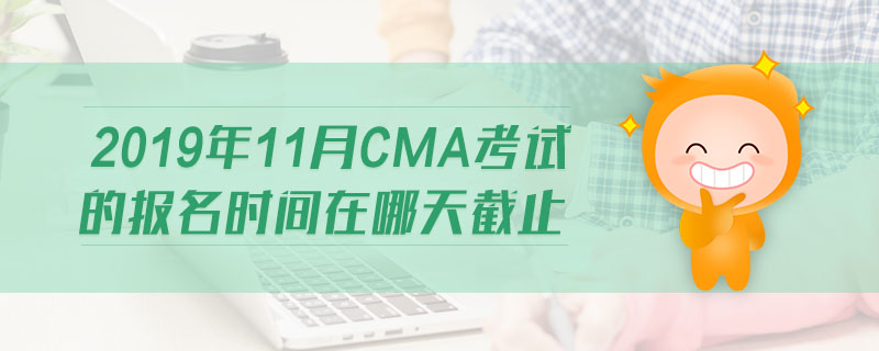 2019年11月CMA考試的報(bào)名時(shí)間在哪天截止