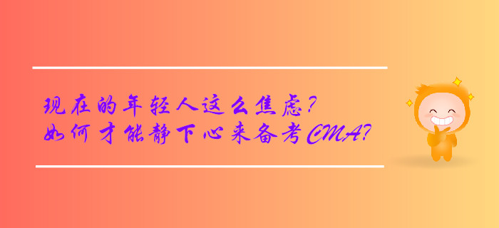 現在的年輕人這么焦慮？如何才能靜下心來備考CMA？