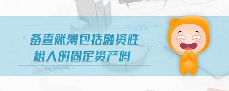 備查賬簿包括融資性租入的固定資產(chǎn)嗎