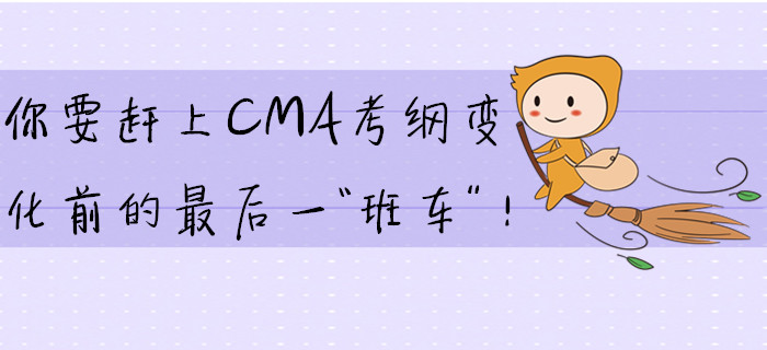 你要趕上CMA考綱變化前的最后一“班車”！