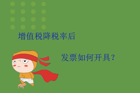 增值稅降稅率后，發(fā)票如何開(kāi)具？
