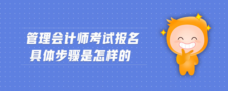 管理會計(jì)師考試報(bào)名具體步驟是怎樣的