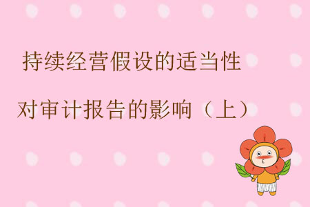 持續(xù)經(jīng)營(yíng)假設(shè)的適當(dāng)性對(duì)審計(jì)報(bào)告的影響（上）