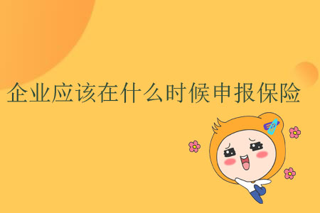 企業(yè)應(yīng)該在什么時候申報保險？