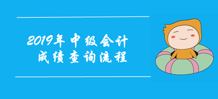 2019年中級(jí)會(huì)計(jì)考試成績(jī)查詢流程圖解！注意事項(xiàng)早知道！