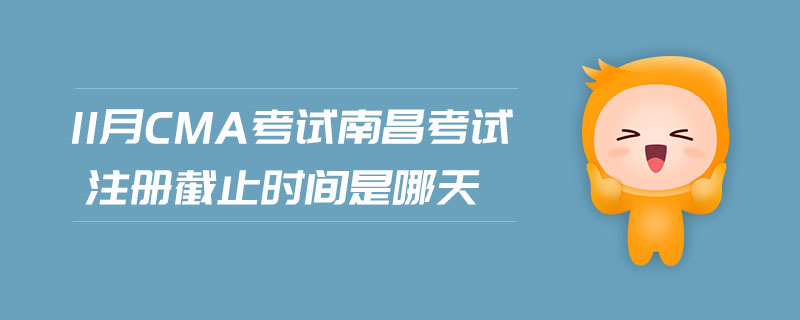 11月CMA考試南昌考試注冊截止時(shí)間是哪天