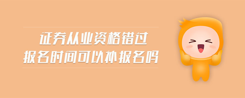 證券從業(yè)資格錯過報名時間可以補報名嗎