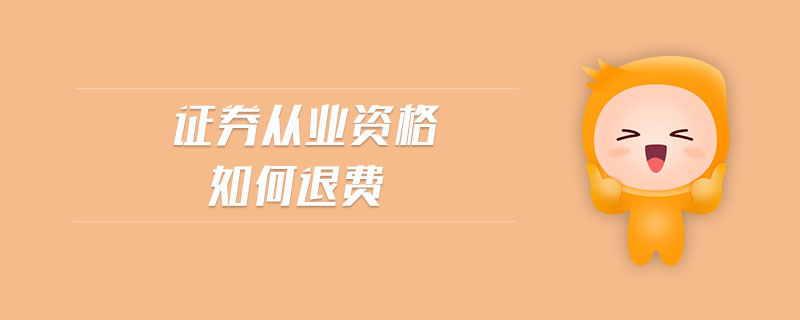 證券從業(yè)資格如何退費(fèi)