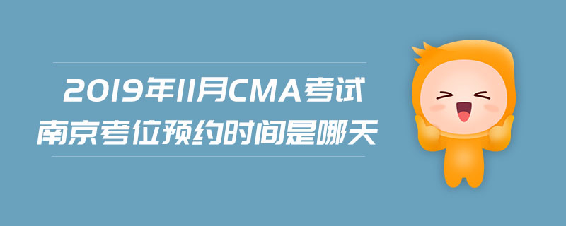 2019年11月CMA考試南京考位預(yù)約時(shí)間是哪天