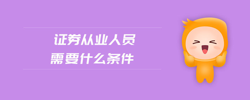 證券從業(yè)人員需要什么條件