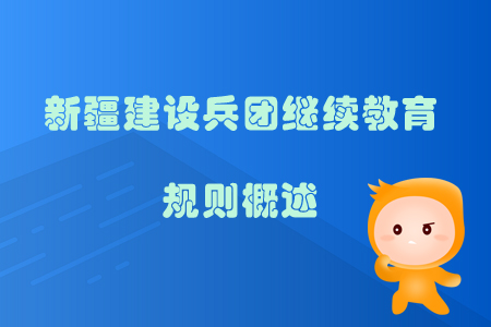 2019年新疆生產(chǎn)建設(shè)兵團繼續(xù)教育規(guī)則概述
