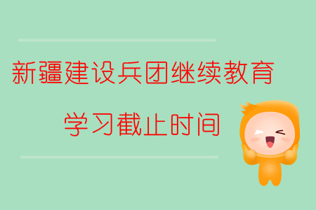 2019年新疆生產(chǎn)建設(shè)兵團(tuán)繼續(xù)教育學(xué)習(xí)截止時(shí)間
