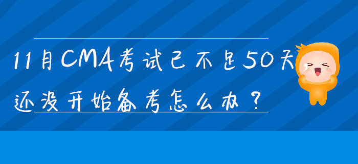 11月CMA考試已不足50天，還沒開始備考怎么辦？