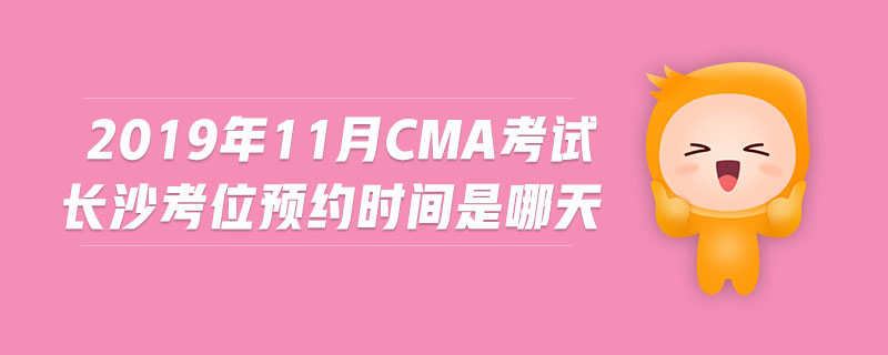 2019年11月CMA考試長沙考位預(yù)約時(shí)間是哪天