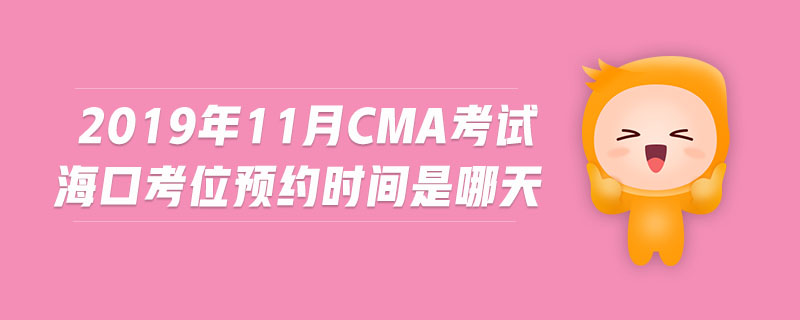 2019年11月CMA考試海口考位預(yù)約時間是哪天