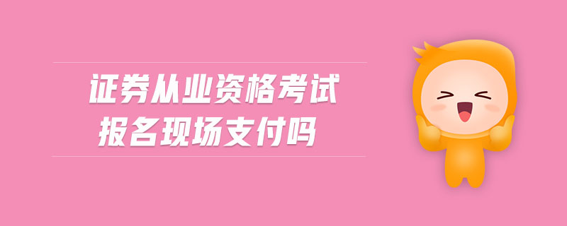 證券從業(yè)資格考試報名現(xiàn)場支付嗎