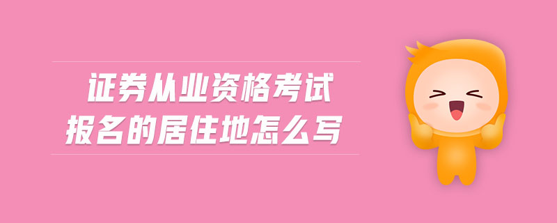 證券從業(yè)資格考試報(bào)名的居住地怎么寫