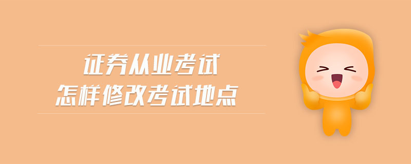 證券從業(yè)考試怎樣修改考試地點
