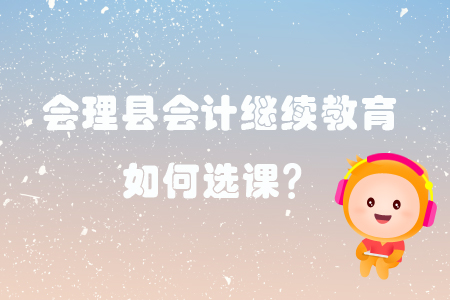 2019年四川省會(huì)理縣會(huì)計(jì)繼續(xù)教育選課聽(tīng)課流程