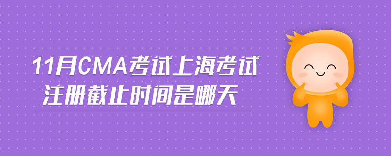 11月CMA考試上?？荚囎越刂箷r(shí)間是哪天