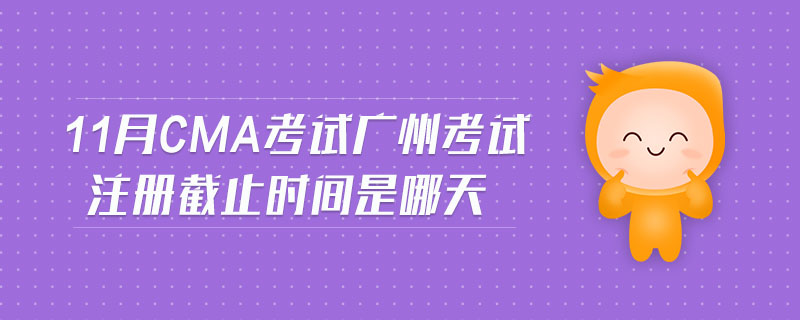11月CMA考試廣州考試注冊截止時間是哪天