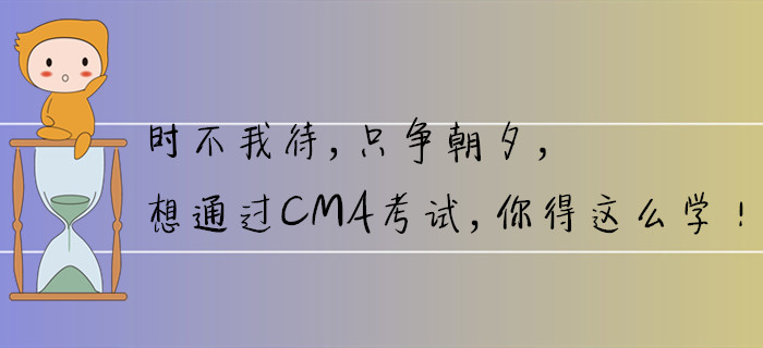 時不我待，只爭朝夕，想通過CMA考試，你得這么學！