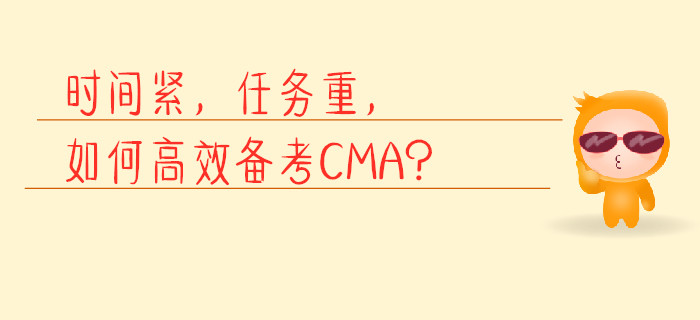 時(shí)間緊，任務(wù)重，如何高效備考CMA？
