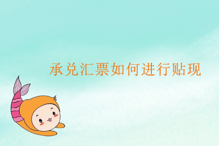 承兌匯票如何進行貼現(xiàn)？