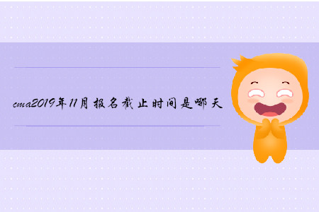 cma2019年11月報(bào)名截止時(shí)間是哪天