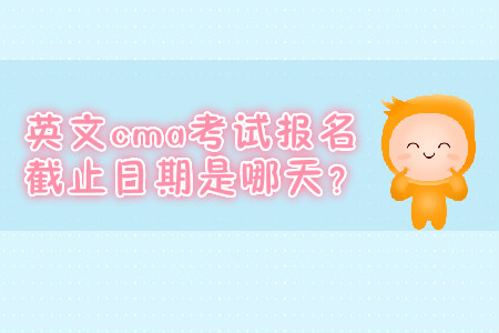 英文cma考試報名截止日期是哪天？