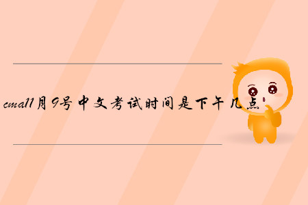 cma11月9號(hào)中文考試時(shí)間是下午幾點(diǎn)
