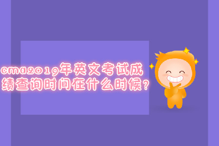 cma2019年英文考試成績(jī)查詢時(shí)間在什么時(shí)候？