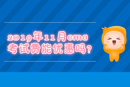 2019年11月cma考試費能優(yōu)惠嗎？